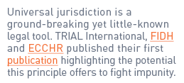 Universal jurisdiction is a ground-breaking yet little-known legal tool. TRIAL International, FIDH and ECCHR publishe...