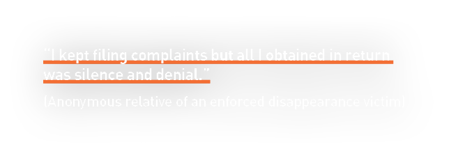 “I kept filing complaints but all I obtained in return was silence and denial.” (Anonymous relative of an enforced di...