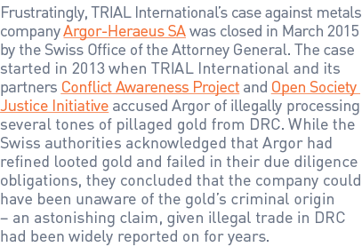 Frustratingly, TRIAL International’s case against metals company Argor-Heraeus SA was closed in March 2015 by the Swi...
