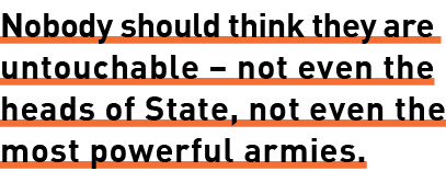 Nobody should think they are untouchable – not even the heads of State, not even the most powerful armies.
