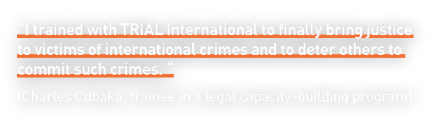 “I trained with TRIAL International to finally bring justice to victims of international crimes and to deter others t...
