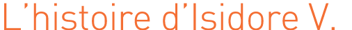 L’histoire d’Isidore V.
